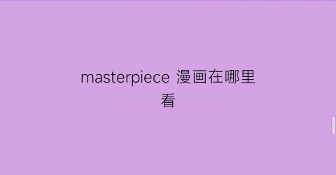 “masterpiece漫画在哪里看(master3pieces漫画)